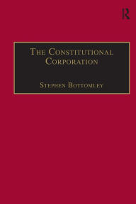Title: The Constitutional Corporation: Rethinking Corporate Governance / Edition 1, Author: Stephen Bottomley
