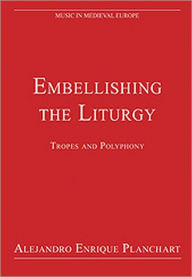 Title: Embellishing the Liturgy: Tropes and Polyphony / Edition 1, Author: Alejandro Enrique Planchart