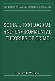 Title: Social, Ecological and Environmental Theories of Crime / Edition 1, Author: Jeffery T. Walker