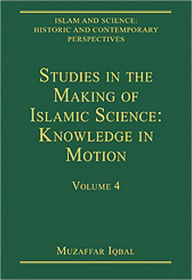 Title: Studies in the Making of Islamic Science: Knowledge in Motion: Volume 4 / Edition 1, Author: Muzaffar Iqbal