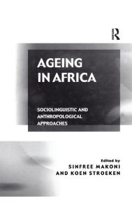 Title: Ageing in Africa: Sociolinguistic and Anthropological Approaches / Edition 1, Author: Koen Stroeken