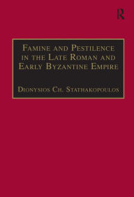 Title: Famine and Pestilence in the Late Roman and Early Byzantine Empire: A Systematic Survey of Subsistence Crises and Epidemics, Author: Dionysios Ch. Stathakopoulos