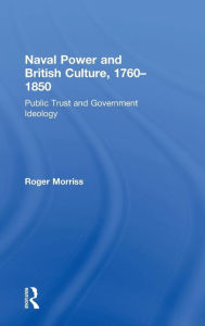 Title: Naval Power and British Culture, 1760-1850: Public Trust and Government Ideology, Author: Roger Morriss