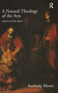 Title: A Natural Theology of the Arts: Imprint of the Spirit / Edition 1, Author: Anthony Monti