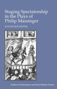 Title: Staging Spectatorship in the Plays of Philip Massinger / Edition 1, Author: Joanne Rochester