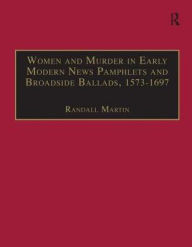 Title: Women and Murder in Early Modern News Pamphlets and Broadside Ballads, 1573-1697: Essential Works for the Study of Early Modern Women, Series III, Part One, Volume 7 / Edition 1, Author: Randall Martin