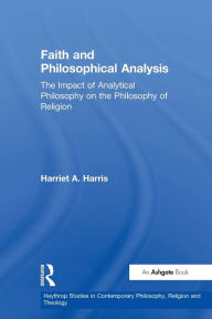 Title: Faith and Philosophical Analysis: The Impact of Analytical Philosophy on the Philosophy of Religion, Author: Harriet A. Harris