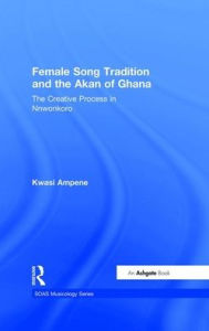 Title: Female Song Tradition and the Akan of Ghana: The Creative Process in Nnwonkoro / Edition 1, Author: Kwasi Ampene