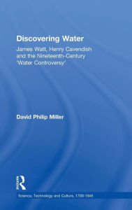 Title: Discovering Water: James Watt, Henry Cavendish and the Nineteenth-Century 'Water Controversy' / Edition 1, Author: David Philip Miller