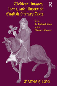 Title: Medieval Images, Icons, and Illustrated English Literary Texts: From the Ruthwell Cross to the Ellesmere Chaucer / Edition 1, Author: Maidie Hilmo