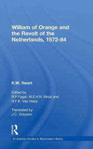 Title: William of Orange and the Revolt of the Netherlands, 1572-84 / Edition 1, Author: K.W. Swart