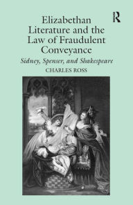 Title: Elizabethan Literature and the Law of Fraudulent Conveyance: Sidney, Spenser, and Shakespeare / Edition 1, Author: Charles Ross