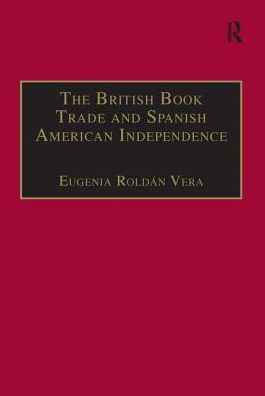 The British Book Trade and Spanish American Independence: Education and Knowledge Transmission in Transcontinental Perspective / Edition 1