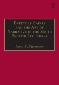 Title: Everyday Saints and the Art of Narrative in the South English Legendary / Edition 1, Author: Anne B. Thompson