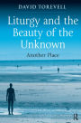 Liturgy and the Beauty of the Unknown: Another Place / Edition 1