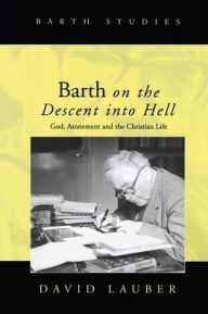 Title: Barth on the Descent into Hell: God, Atonement and the Christian Life / Edition 1, Author: David Lauber
