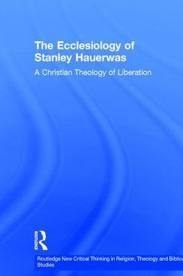 The Ecclesiology of Stanley Hauerwas: A Christian Theology of Liberation / Edition 1
