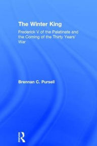 Title: The Winter King: Frederick V of the Palatinate and the Coming of the Thirty Years' War, Author: Brennan C. Pursell