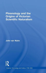 Title: Phrenology and the Origins of Victorian Scientific Naturalism / Edition 1, Author: John van Wyhe