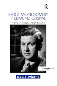 Title: Bruce Montgomery/Edmund Crispin: A Life in Music and Books / Edition 1, Author: David Whittle