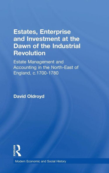 Estates, Enterprise and Investment at the Dawn of the Industrial Revolution: Estate Management and Accounting in the North-East of England, c.1700-1780 / Edition 1