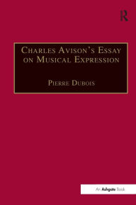 Title: Charles Avison's Essay on Musical Expression: With Related Writings by William Hayes and Charles Avison / Edition 1, Author: Pierre Dubois