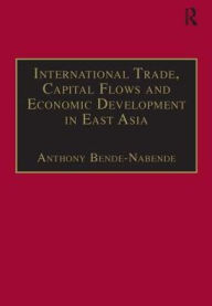 Title: International Trade, Capital Flows and Economic Development in East Asia: The Challenge in the 21st Century / Edition 1, Author: Anthony Bende-Nabende