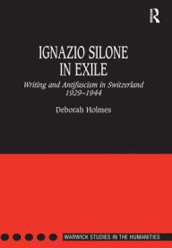 Title: Ignazio Silone in Exile: Writing and Antifascism in Switzerland 1929-1944 / Edition 1, Author: Deborah Holmes