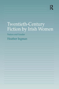 Title: Twentieth-Century Fiction by Irish Women: Nation and Gender / Edition 1, Author: Heather Ingman