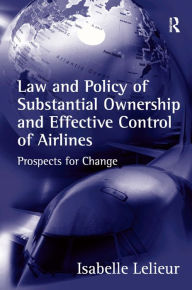 Title: Law and Policy of Substantial Ownership and Effective Control of Airlines: Prospects for Change / Edition 1, Author: Isabelle Lelieur