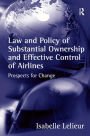 Law and Policy of Substantial Ownership and Effective Control of Airlines: Prospects for Change / Edition 1