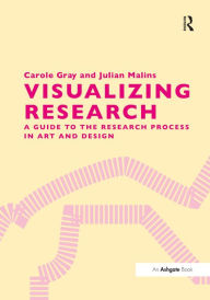 Title: Visualizing Research: A Guide to the Research Process in Art and Design, Author: Carole Gray