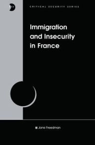 Title: Immigration and Insecurity in France / Edition 1, Author: Jane Freedman