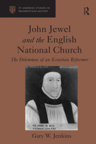 Title: John Jewel and the English National Church: The Dilemmas of an Erastian Reformer / Edition 1, Author: Gary W. Jenkins