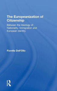 Title: The Europeanization of Citizenship: Between the Ideology of Nationality, Immigration and European Identity, Author: Fiorella Dell'Olio