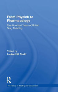 Title: From Physick to Pharmacology: Five Hundred Years of British Drug Retailing / Edition 1, Author: Louise Hill Curth
