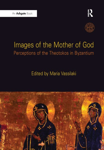 Images of the Mother of God: Perceptions of the Theotokos in Byzantium / Edition 1