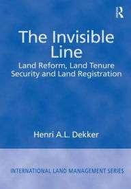 Title: The Invisible Line: Land Reform, Land Tenure Security and Land Registration / Edition 1, Author: Henri A.L. Dekker