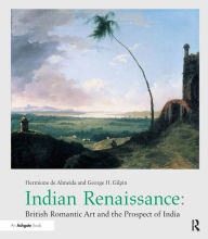 Title: Indian Renaissance: British Romantic Art and the Prospect of India / Edition 1, Author: Hermione de Almeida