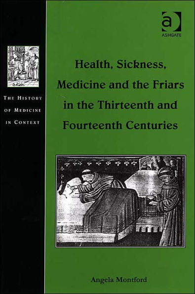 Health, Sickness, Medicine and the Friars in the Thirteenth and Fourteenth Centuries / Edition 1