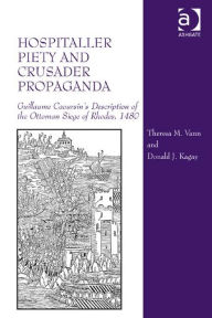 Title: Hospitaller Piety and Crusader Propaganda: Guillaume Caoursin's Description of the Ottoman Siege of Rhodes, 1480 / Edition 1, Author: Theresa M. Vann