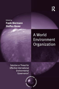 Title: A World Environment Organization: Solution or Threat for Effective International Environmental Governance? / Edition 1, Author: Frank Biermann