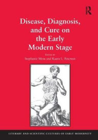 Title: Disease, Diagnosis, and Cure on the Early Modern Stage / Edition 1, Author: Stephanie Moss