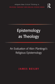 Title: Epistemology as Theology: An Evaluation of Alvin Plantinga's Religious Epistemology / Edition 1, Author: James Beilby