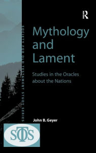 Title: Mythology and Lament: Studies in the Oracles about the Nations / Edition 1, Author: John B. Geyer