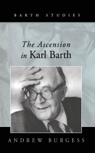 Title: The Ascension in Karl Barth / Edition 1, Author: Andrew Burgess