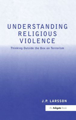 Understanding Religious Violence: Thinking Outside the Box on Terrorism / Edition 1