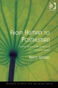 Title: From Human to Posthuman: Christian Theology and Technology in a Postmodern World / Edition 1, Author: Brent Waters