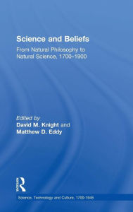 Title: Science and Beliefs: From Natural Philosophy to Natural Science, 1700-1900 / Edition 1, Author: Matthew D. Eddy