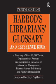 Title: Harrod's Librarians' Glossary and Reference Book: A Directory of Over 10,200 Terms, Organizations, Projects and Acronyms in the Areas of Information Management, Library Science, Publishing and Archive Management / Edition 10, Author: Ray Prytherch
